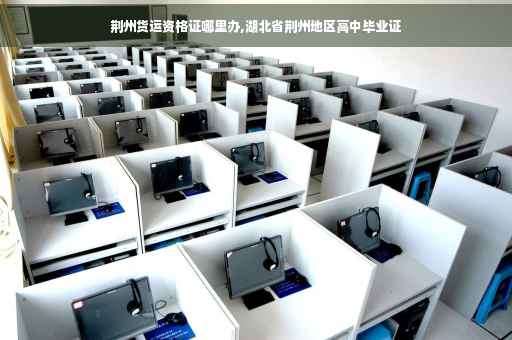 荆州货运资格证哪里办,湖北省荆州地区高中毕业证