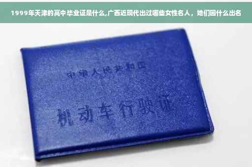1999年天津的高中毕业证是什么,广西近现代出过哪些女性名人，她们因什么出名