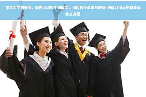 弟弟大学放暑假，想在深圳找个暑假工，请问有什么适合的吗-应聘sf没高中毕业证怎么办理
