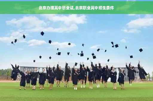 北京办理高中毕业证,北京职业高中招生条件