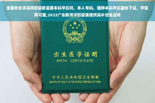 全国各省评高级职称都需要本科学历吗，本人专科，哪种本科学历最快下证，学信网可查,2023广东教师评职称要提供高中毕业证吗
