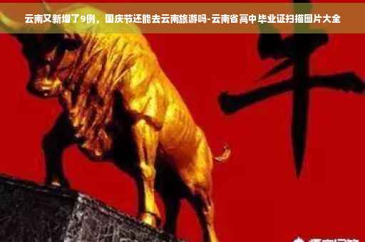 云南又新增了9例，国庆节还能去云南旅游吗-云南省高中毕业证扫描图片大全