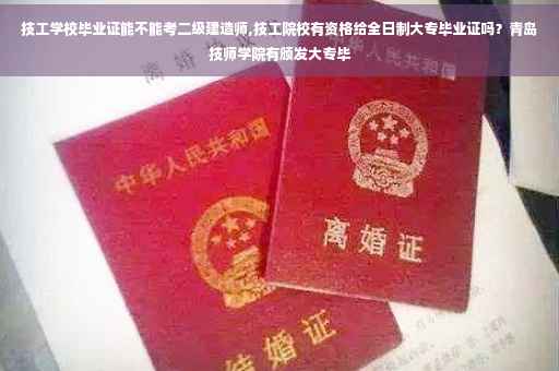 技工学校毕业证能不能考二级建造师,技工院校有资格给全日制大专毕业证吗？青岛技师学院有颁发大专毕