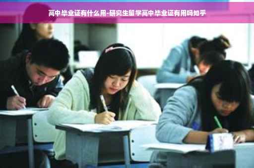 高中毕业证有什么用-研究生留学高中毕业证有用吗知乎