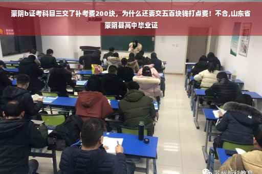 蒙阴b证考科目三交了补考费200块，为什么还要交五百块钱打点费！不合,山东省蒙阴县高中毕业证