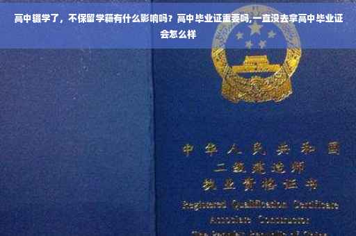 高中辍学了，不保留学籍有什么影响吗？高中毕业证重要吗,一直没去拿高中毕业证会怎么样