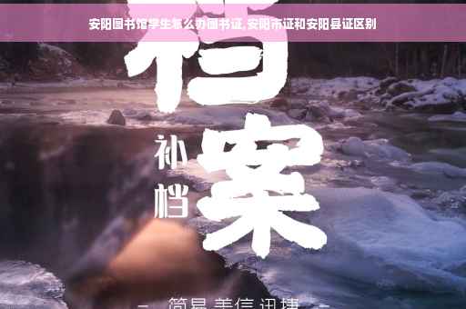 安阳图书馆学生怎么办图书证,安阳市证和安阳县证区别