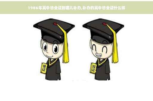 1986年高中毕业证到哪儿补办,补办的高中毕业证什么样