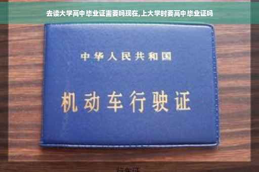 去读大学高中毕业证需要吗现在,上大学时要高中毕业证吗