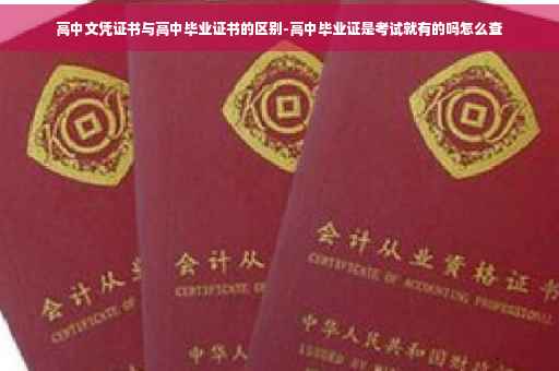 高中文凭证书与高中毕业证书的区别-高中毕业证是考试就有的吗怎么查