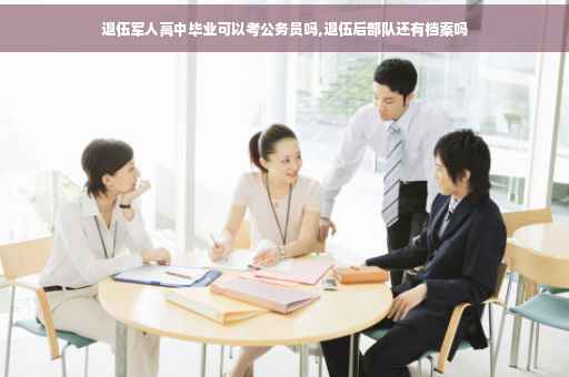 退伍军人高中毕业可以考公务员吗,退伍后部队还有档案吗