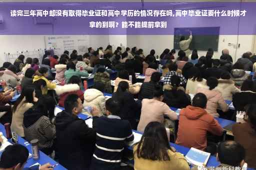 读完三年高中却没有取得毕业证和高中学历的情况存在吗,高中毕业证要什么时候才拿的到啊？能不能提前拿到