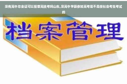 没有高中毕业证可以报普高统考吗山东,没高中学籍参加高考是不是按社会考生考试的 没有高中毕业证可以报普高统考吗山东,没高中学籍参加高考是不是按社会考生考试的