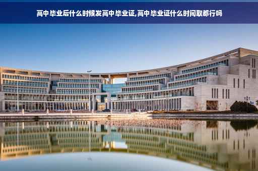高中毕业后什么时候发高中毕业证,高中毕业证什么时间取都行吗