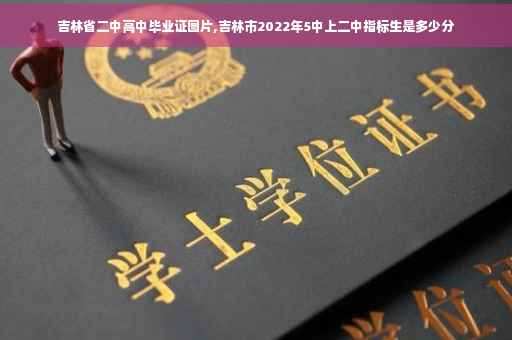 吉林省二中高中毕业证图片,吉林市2022年5中上二中指标生是多少分