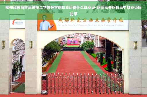 柳州科技商贸高级技工学校升学班毕业后得什么毕业证-职高高考班有高中毕业证吗知乎