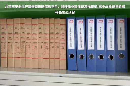 北京市安全生产监督管理局信息平台，特种作业操作证怎样查询,高中毕业证书的编号是怎么填写