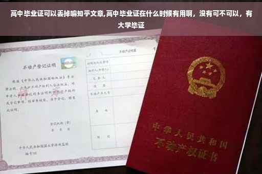 高中毕业证可以丢掉嘛知乎文章,高中毕业证在什么时候有用啊，没有可不可以，有大学毕证