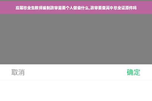 应届毕业生教师编制政审需要个人做些什么,政审要查高中毕业证原件吗