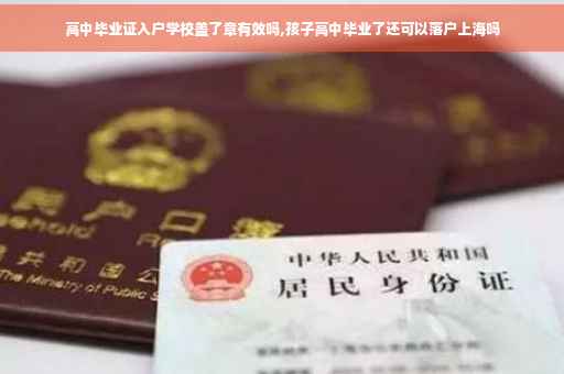 高中毕业证入户学校盖了章有效吗,孩子高中毕业了还可以落户上海吗