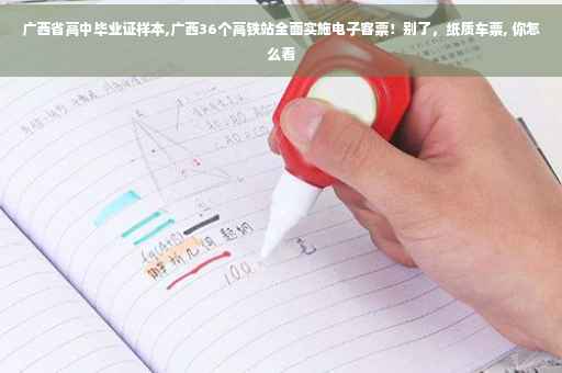 广西省高中毕业证样本,广西36个高铁站全面实施电子客票！别了，纸质车票, 你怎么看