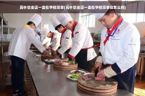 高中毕业证一直在学校没拿(高中毕业证一直在学校没拿会怎么样)