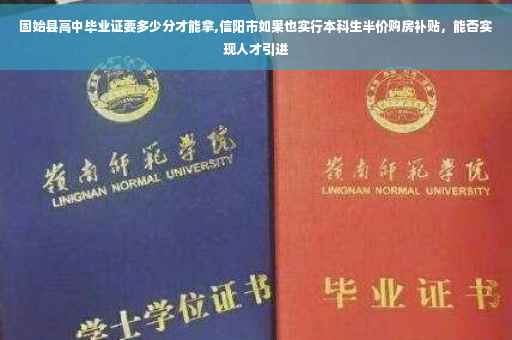 固始县高中毕业证要多少分才能拿,信阳市如果也实行本科生半价购房补贴，能否实现人才引进