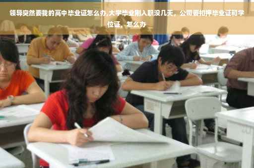 领导突然要我的高中毕业证怎么办,大学毕业刚入职没几天，公司要扣押毕业证和学位证，怎么办