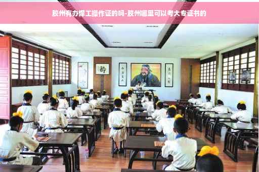 胶州有办焊工操作证的吗-胶州哪里可以考大专证书的 胶州有办焊工操作证的吗-胶州哪里可以考大专证书的