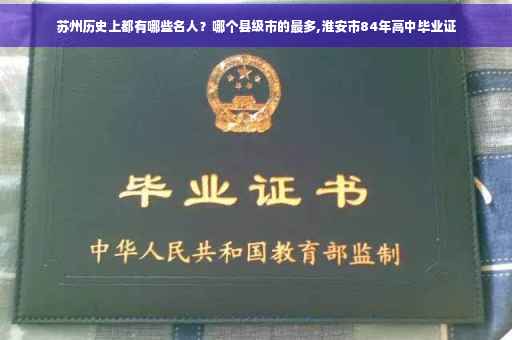 苏州历史上都有哪些名人？哪个县级市的最多,淮安市84年高中毕业证