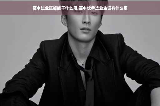 高中毕业证都能干什么用,高中优秀毕业生证有什么用
