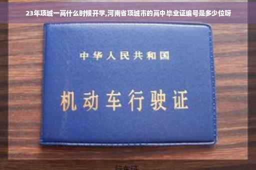 23年项城一高什么时候开学,河南省项城市的高中毕业证编号是多少位呀