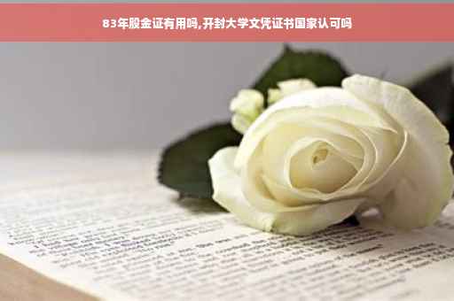 83年股金证有用吗,开封大学文凭证书国家认可吗