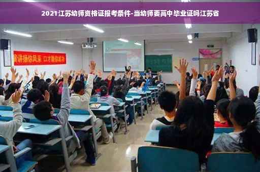 2021江苏幼师资格证报考条件-当幼师要高中毕业证吗江苏省