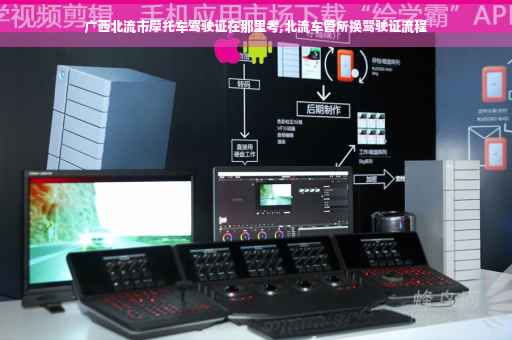 广西北流市摩托车驾驶证在那里考,北流车管所换驾驶证流程