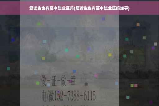 复读生也有高中毕业证吗(复读生也有高中毕业证吗知乎)