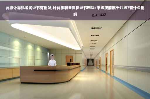 高职计算机考试证书有用吗,计算机职业资格证书四级/中级技能属于几级?有什么用吗