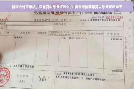 初级会计证审核，没有高中毕业证怎么办-初会审核要带高中毕业证吗知乎