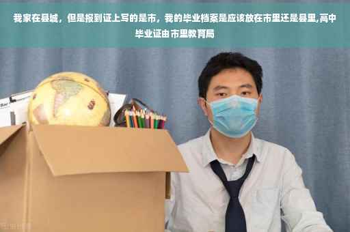 我家在县城，但是报到证上写的是市，我的毕业档案是应该放在市里还是县里,高中毕业证由市里教育局