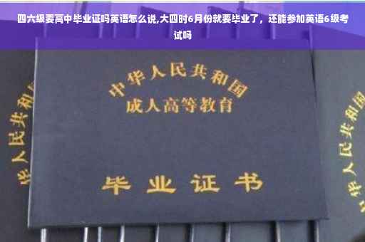 四六级要高中毕业证吗英语怎么说,大四时6月份就要毕业了，还能参加英语6级考试吗