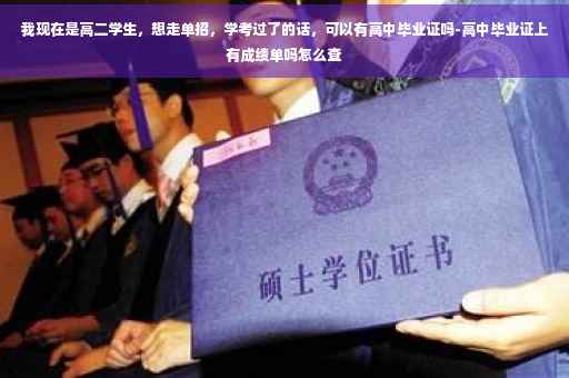 我现在是高二学生,想走单招,学考过了的话,可以有高中毕业证吗-高中毕业证上有成绩单吗怎么查 我现在是高二学生,想走单招,学考过了的话,可以有高中毕业证吗-高中毕业证上有成绩单吗怎么查