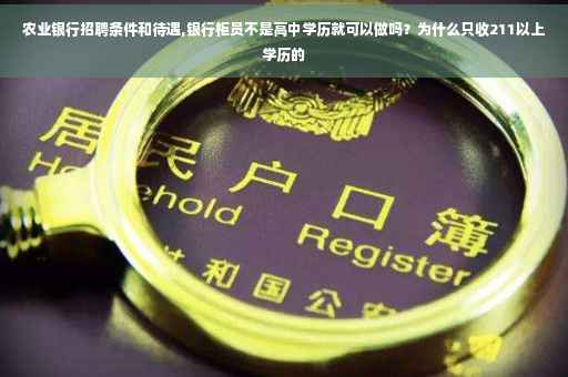 农业银行招聘条件和待遇,银行柜员不是高中学历就可以做吗？为什么只收211以上学历的