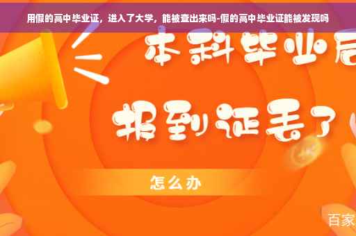 用假的高中毕业证，进入了大学，能被查出来吗-假的高中毕业证能被发现吗