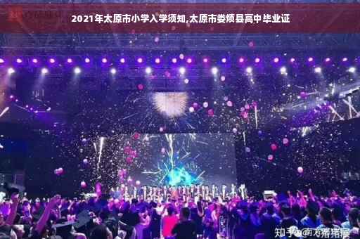 2021年太原市小学入学须知,太原市娄烦县高中毕业证 2021年太原市小学入学须知,太原市娄烦县高中毕业证