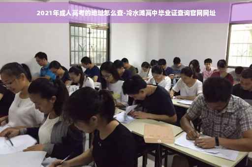 2021年成人高考的地址怎么查-冷水滩高中毕业证查询官网网址