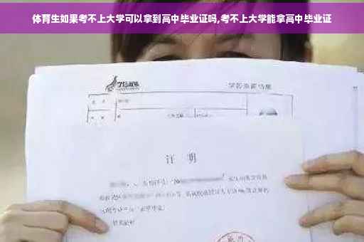 体育生如果考不上大学可以拿到高中毕业证吗,考不上大学能拿高中毕业证