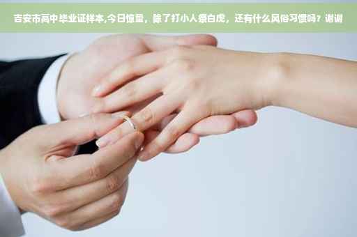 吉安市高中毕业证样本,今日惊蛰，除了打小人祭白虎，还有什么风俗习惯吗？谢谢