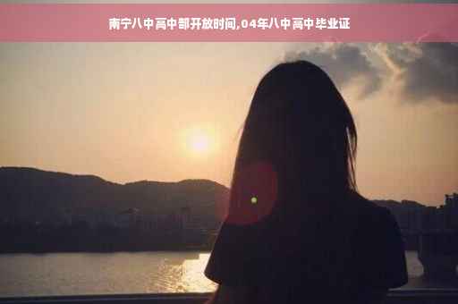 南宁八中高中部开放时间,04年八中高中毕业证