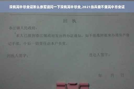 没有高中毕业证怎么参军请问一下没有高中毕业,2021当兵查不查高中毕业证