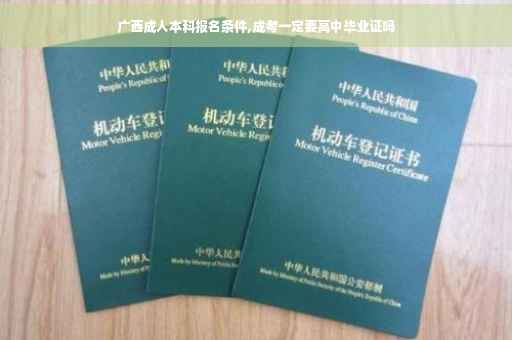 广西成人本科报名条件,成考一定要高中毕业证吗